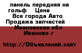 панель передняя на гольф7 › Цена ­ 2 000 - Все города Авто » Продажа запчастей   . Ивановская обл.,Иваново г.